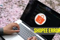 Tidak Perlu Kesal, Ikuti Langkah Sederhana Ini Untuk Mengatasi Penyebab Shopee Error